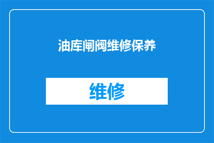 油库闸阀维修保养(油库闸阀维修保养的重要性及实施步骤)