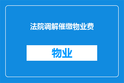 法院调解催缴物业费(法院如何通过调解手段有效催缴物业费？)