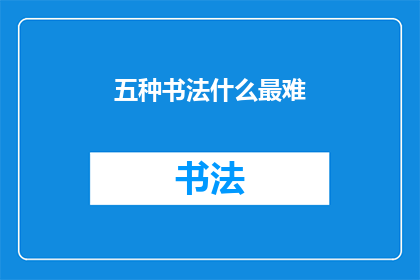 五种书法什么最难(五种书法中，哪一种最难？)