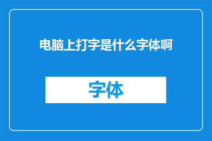 电脑上打字是什么字体啊(电脑屏幕上的打字字体究竟是怎样的呢？)
