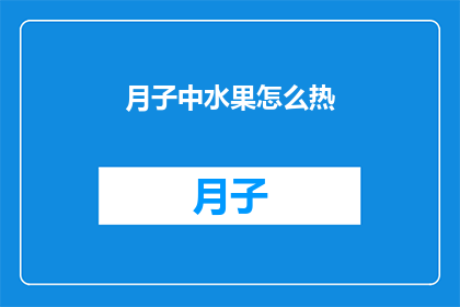 月子中水果怎么热(如何正确加热月子期间的水果？)