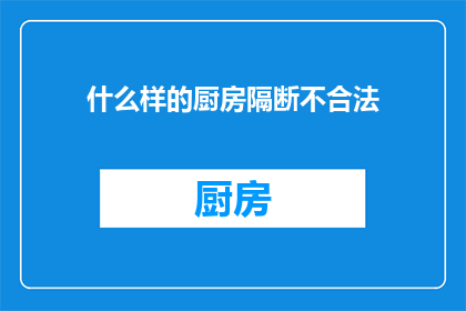 什么样的厨房隔断不合法(什么样的厨房隔断设计不合规？)