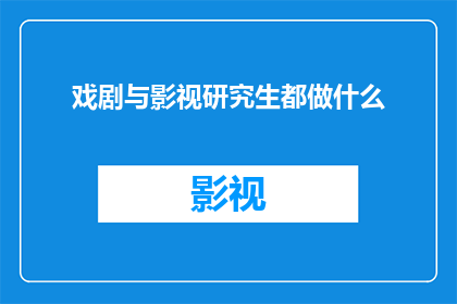 戏剧与影视研究生都做什么(戏剧与影视研究生究竟在从事哪些工作？)