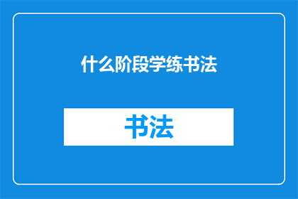 什么阶段学练书法(在哪个阶段开始学习并练习书法最为合适？)