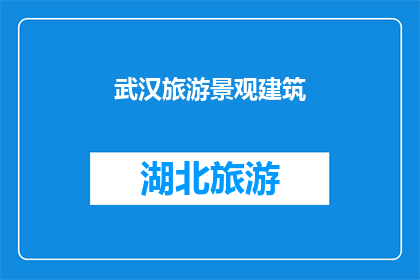 武汉旅游景观建筑(武汉旅游景观建筑：探索这座历史与现代交织的城市的地标性建筑)