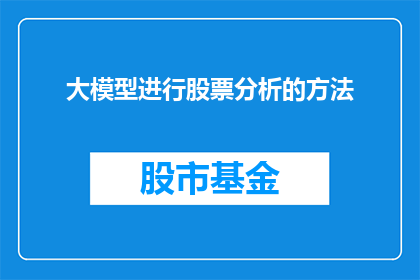 大模型进行股票分析的方法(如何利用大模型进行股票分析？)