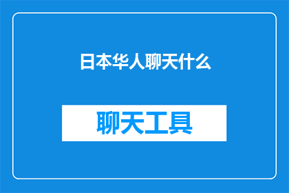 日本华人聊天什么(日本华人社群中，关于什么的讨论究竟在探讨哪些话题？)