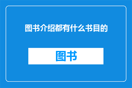 图书介绍都有什么书目的(您是否在寻找那些能够丰富知识启迪思维的书籍？让我们一同探索那些令人着迷的图书，它们不仅能够提供娱乐，还能够激发灵感和智慧)