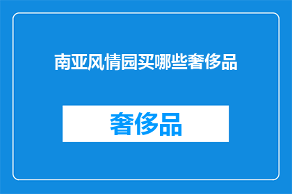 南亚风情园买哪些奢侈品(南亚风情园：探索亚洲奢华精品的天堂？)
