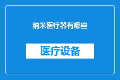 纳米医疗器有哪些(纳米医疗器有哪些？这一疑问句类型的长标题，旨在吸引读者对纳米技术在医疗领域应用的好奇心通过提问的形式，激发读者对纳米医疗器潜在功能和应用领域的兴趣，同时为文章或讨论提供一个引人入胜的起点)