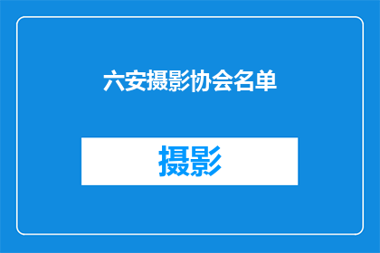 六安摄影协会名单(六安摄影协会成员名单：您知道这些摄影师的名字吗？)