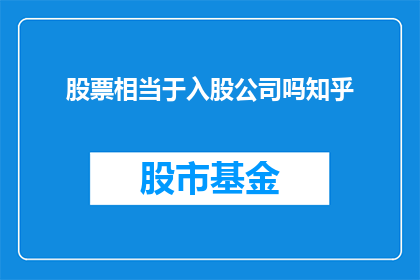 股票相当于入股公司吗知乎(股票是否等同于入股公司？这是一个值得深入探讨的问题)