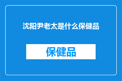 沈阳尹老太是什么保健品(沈阳尹老太保健品是否有效？)