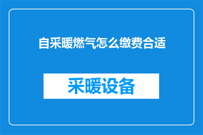 自采暖燃气怎么缴费合适(如何合理缴纳自采暖燃气费用？)