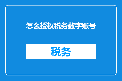 怎么授权税务数字账号(如何授权税务数字账号？)