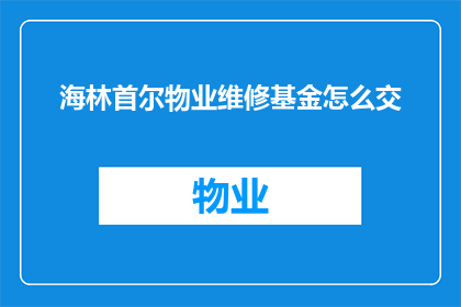 海林首尔物业维修基金怎么交(如何缴纳海林首尔物业维修基金？)