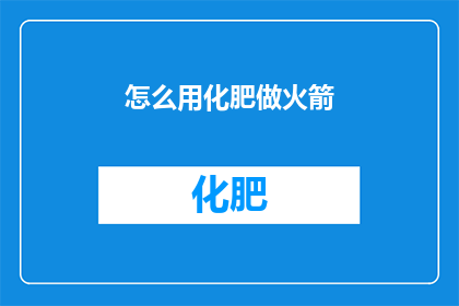 怎么用化肥做火箭(如何利用化肥制作火箭？)