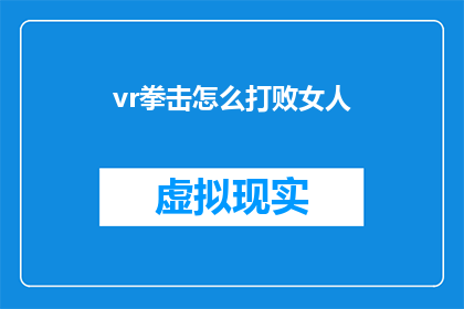 vr拳击怎么打败女人(如何通过虚拟现实技术在拳击比赛中击败女性对手？)