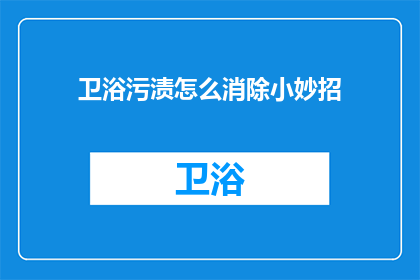 卫浴污渍怎么消除小妙招(如何有效去除卫浴污渍的实用技巧？)