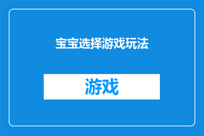 宝宝选择游戏玩法(宝宝们，你们是否好奇如何选择一款适合自己玩法的电子游戏呢？)