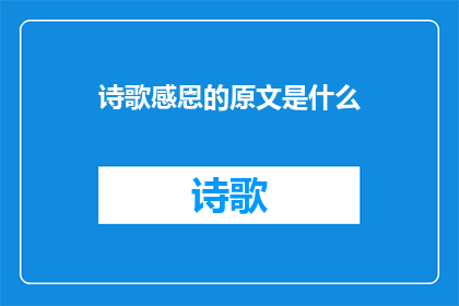 诗歌感恩的原文是什么(诗歌感恩的原文是什么？是一个疑问句类型的长标题，字数不少于15个字，没有标点符号)