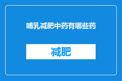 哺乳减肥中药有哪些药(询问关于哺乳期减肥的中药有哪些？)