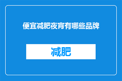便宜减肥夜宵有哪些品牌(哪些品牌提供经济实惠的减肥夜宵选择？)