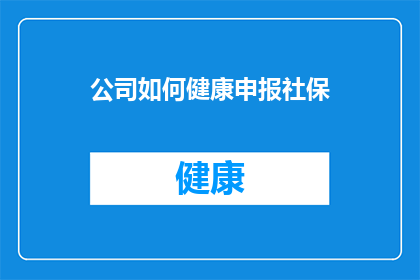 公司如何健康申报社保(公司如何健康地申报社保？)