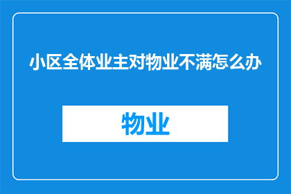 小区全体业主对物业不满怎么办(面对小区全体业主对物业的不满，我们应如何妥善处理这一棘手问题？)
