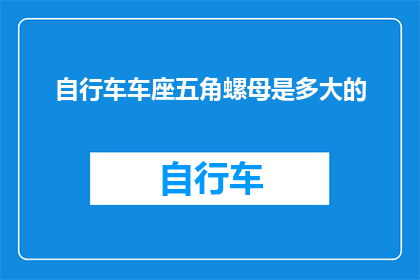 自行车车座五角螺母是多大的(自行车车座五角螺母的尺寸是多少？)