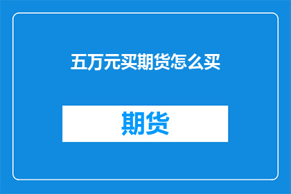 五万元买期货怎么买(如何用五万元购买期货？)