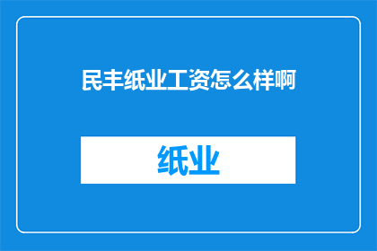 民丰纸业工资怎么样啊(民丰纸业的薪酬待遇究竟如何？)