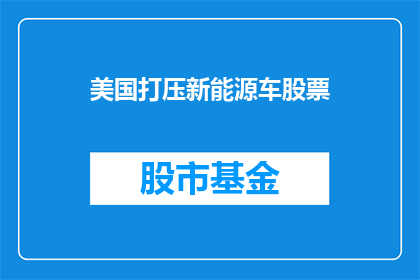 美国打压新能源车股票(美国为何持续打压新能源车股票？)