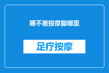 睡不着按摩脚哪里(无法入眠时，按摩脚部哪个部位能助你安然入睡？)