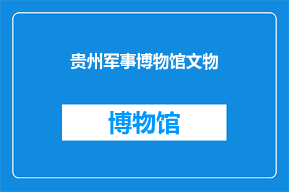 贵州军事博物馆文物(贵州军事博物馆珍藏的文物究竟有哪些？)