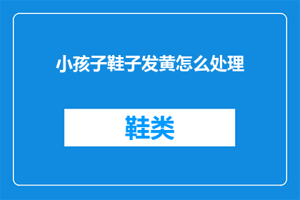 小孩子鞋子发黄怎么处理(如何处理小孩子鞋子发黄的问题？)