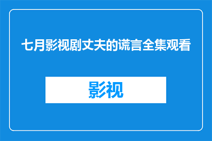 七月影视剧丈夫的谎言全集观看(七月影视剧丈夫的谎言全集观看，你准备好迎接这场视觉盛宴了吗？)