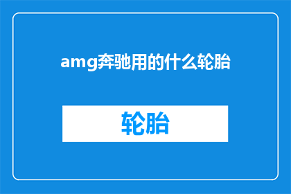 amg奔驰用的什么轮胎(AMG奔驰车型究竟采用了哪些轮胎？)