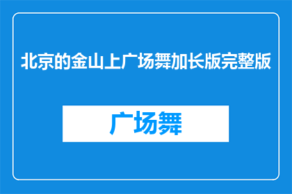北京的金山上广场舞加长版完整版(北京金山上广场舞加长版完整版，您是否已经体验过？)