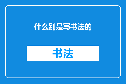 什么别是写书法的(书法艺术的独特魅力：你了解它吗？)