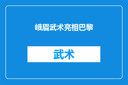 峨眉武术亮相巴黎(峨眉武术在巴黎的风采：是否惊艳了世界？)