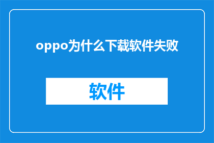 oppo为什么下载软件失败(为什么OPPO用户在尝试下载软件时遭遇失败？)