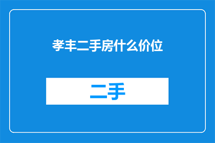 孝丰二手房什么价位(孝丰二手房价格区间是多少？)