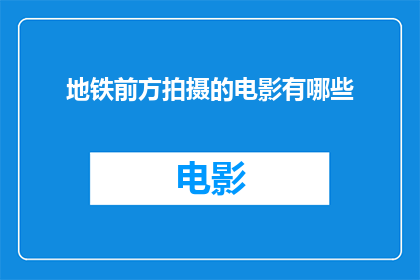 地铁前方拍摄的电影有哪些(您是否好奇，在地铁前方拍摄的电影有哪些？)