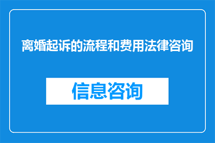 离婚起诉的流程和费用法律咨询(离婚诉讼的详细步骤和相关费用的法律咨询)