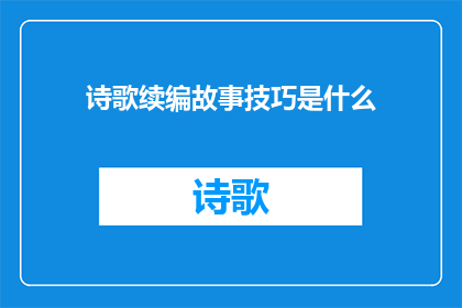 诗歌续编故事技巧是什么(如何运用续编故事技巧来丰富诗歌内容？)