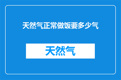天然气正常做饭要多少气(正常烹饪时，家庭使用天然气需要多少气量？)
