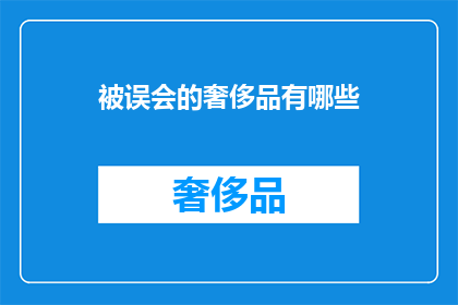 被误会的奢侈品有哪些(哪些奢侈品被误解为高消费？)
