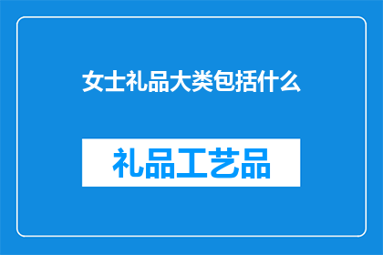 女士礼品大类包括什么(女士礼品大类包括哪些？)