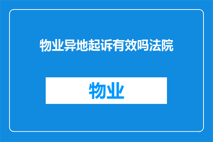 物业异地起诉有效吗法院(物业异地起诉是否有效？法院将如何裁决？)